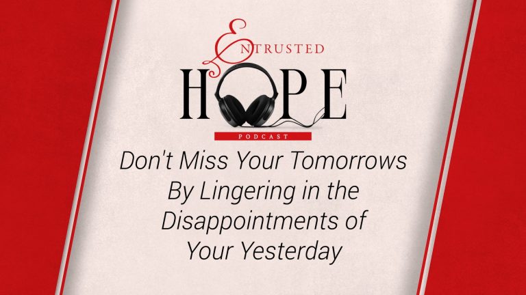 NEW PODCAST EPISODE: Don’t Miss Your Tomorrows By Lingering in the Disappointments of Your Yesterday