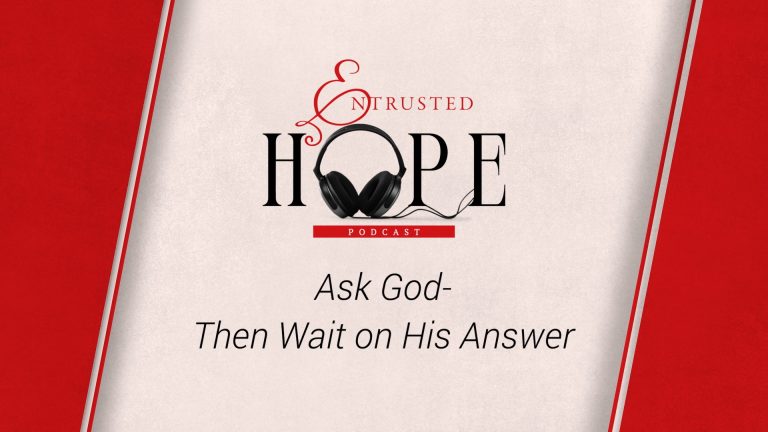 NEW PODCAST EPISODE: Ask God-Then Wait on His Answer